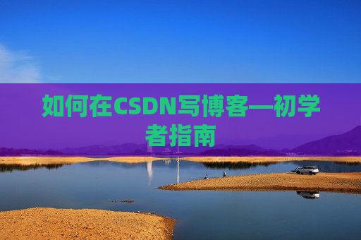 如何在CSDN写博客—初学者指南